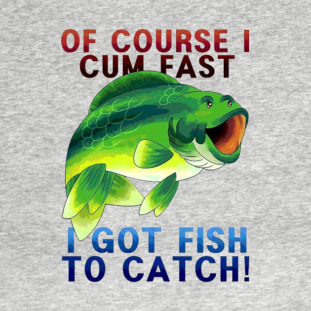 Of Course I Cum Fast - I Got Fish To Catch by wallofgreat